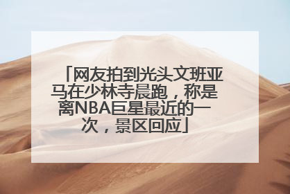 网友拍到光头文班亚马在少林寺晨跑，称是离NBA巨星最近的一次，景区回应
