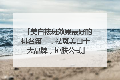 美白祛斑效果最好的排名第一，祛斑美白十大品牌，护肤公式