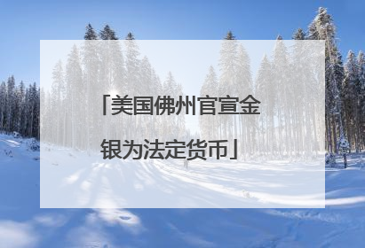 美国佛州官宣金银为法定货币