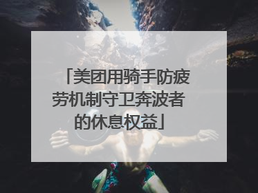 美团用骑手防疲劳机制守卫奔波者的休息权益