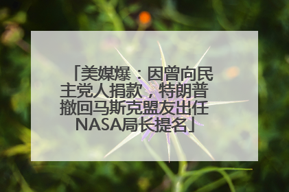 美媒爆：因曾向民主党人捐款，特朗普撤回马斯克盟友出任NASA局长提名
