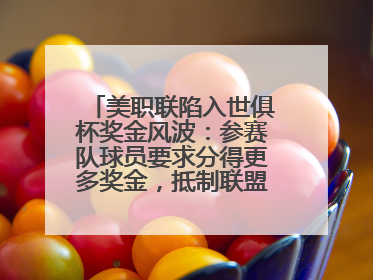 美职联陷入世俱杯奖金风波：参赛队球员要求分得更多奖金，抵制联盟的“剥削”