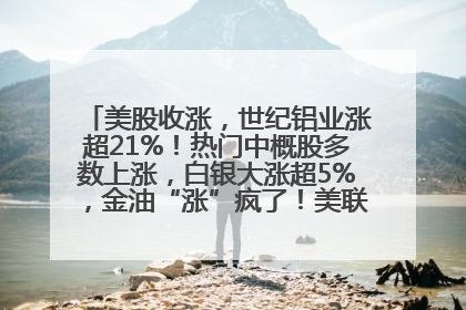 美股收涨，世纪铝业涨超21%！热门中概股多数上涨，白银大涨超5%，金油“涨”疯了！美联储官员最新表态