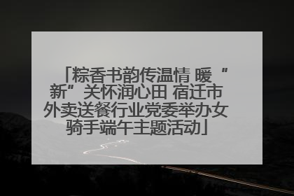 粽香书韵传温情 暖“新”关怀润心田 宿迁市外卖送餐行业党委举办女骑手端午主题活动