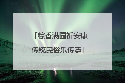 粽香满园祈安康 传统民俗乐传承
