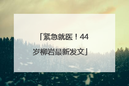 紧急就医！44岁柳岩最新发文