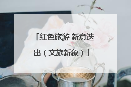 红色旅游 新意迭出（文旅新象）