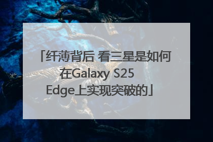纤薄背后 看三星是如何在Galaxy S25 Edge上实现突破的
