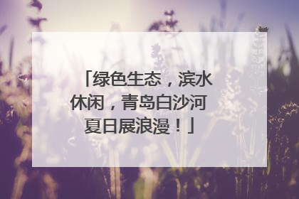绿色生态，滨水休闲，青岛白沙河夏日展浪漫！