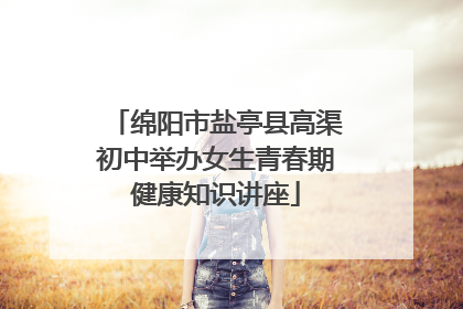 绵阳市盐亭县高渠初中举办女生青春期健康知识讲座