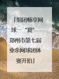 组团畅享网球一“夏” 郑州市第七届业余网球团体赛开拍