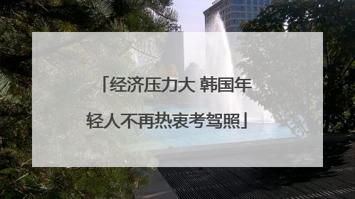 经济压力大 韩国年轻人不再热衷考驾照