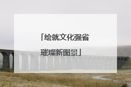 绘就文化强省璀璨新图景