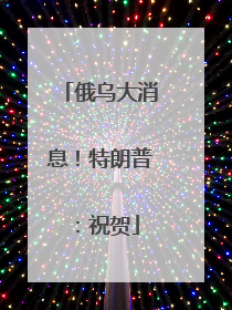 俄乌大消息！特朗普：祝贺