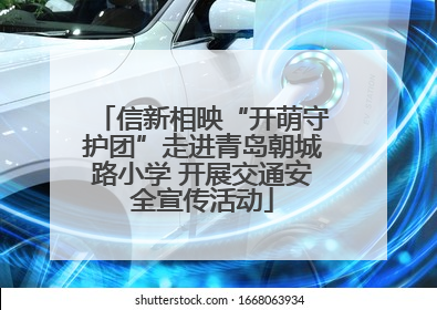 信新相映“开萌守护团”走进青岛朝城路小学 开展交通安全宣传活动