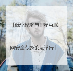 低空经济与卫星互联网安全专题论坛举行