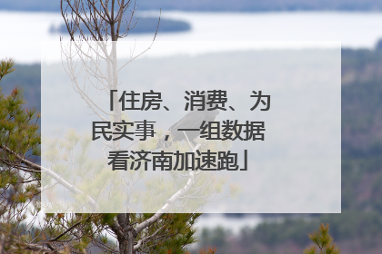 住房、消费、为民实事，一组数据看济南加速跑