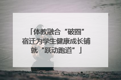 体教融合“破圈” 宿迁为学生健康成长铺就“跃动跑道”