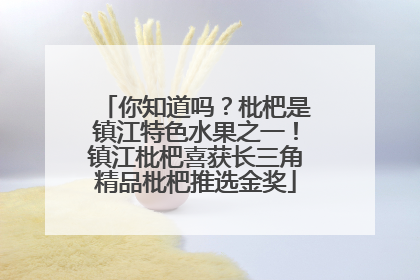 你知道吗？枇杷是镇江特色水果之一！镇江枇杷喜获长三角精品枇杷推选金奖