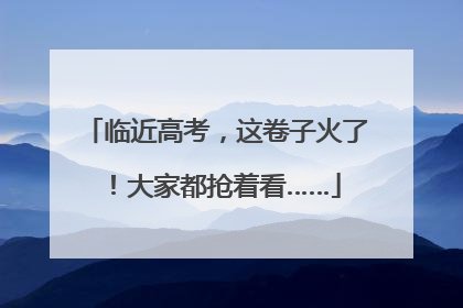 临近高考，这卷子火了！大家都抢着看……