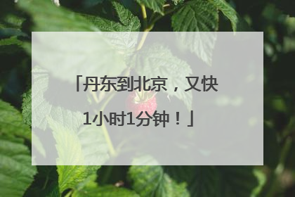 丹东到北京，又快1小时1分钟！