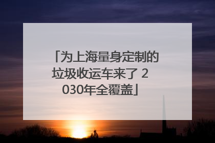 为上海量身定制的垃圾收运车来了 2030年全覆盖