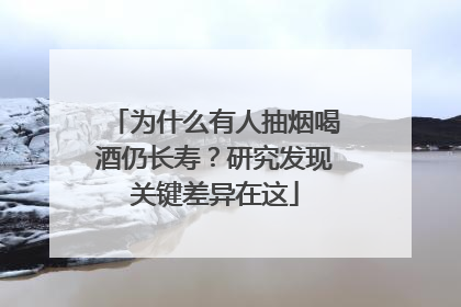 为什么有人抽烟喝酒仍长寿？研究发现关键差异在这
