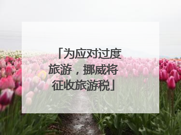 为应对过度旅游，挪威将征收旅游税