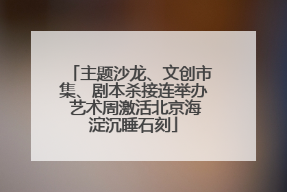 主题沙龙、文创市集、剧本杀接连举办 艺术周激活北京海淀沉睡石刻