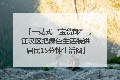 一站式“宝货郎”，江汉区把绿色生活装进居民15分钟生活圈