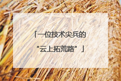 一位技术尖兵的“云上拓荒路”