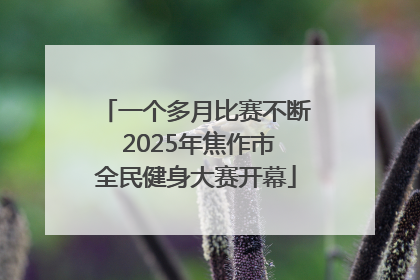 一个多月比赛不断 2025年焦作市全民健身大赛开幕