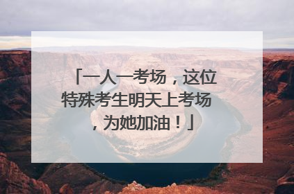 一人一考场，这位特殊考生明天上考场，为她加油！