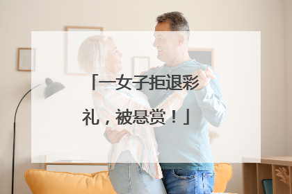 一女子拒退彩礼，被悬赏！
