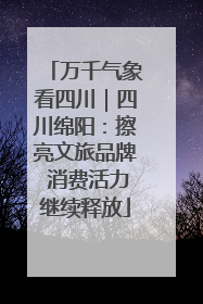 万千气象看四川｜四川绵阳：擦亮文旅品牌 消费活力继续释放