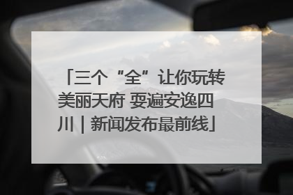 三个“全”让你玩转美丽天府 耍遍安逸四川｜新闻发布最前线
