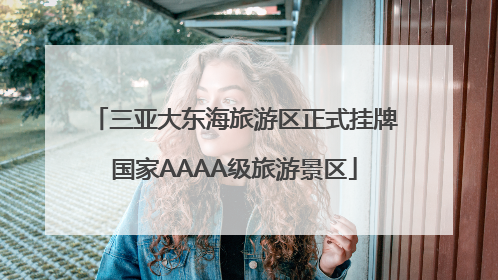 三亚大东海旅游区正式挂牌国家AAAA级旅游景区
