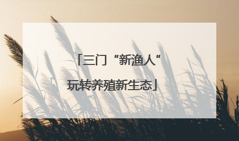 三门“新渔人”玩转养殖新生态