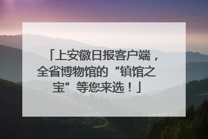 上安徽日报客户端，全省博物馆的“镇馆之宝”等您来选！