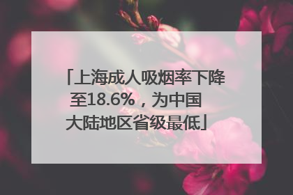 上海成人吸烟率下降至18.6%，为中国大陆地区省级最低