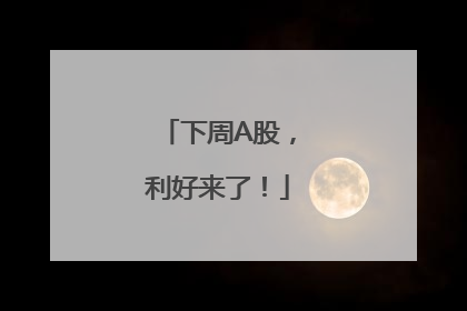 下周A股，利好来了！