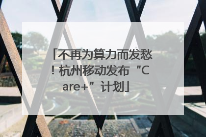 不再为算力而发愁！杭州移动发布“Care+”计划