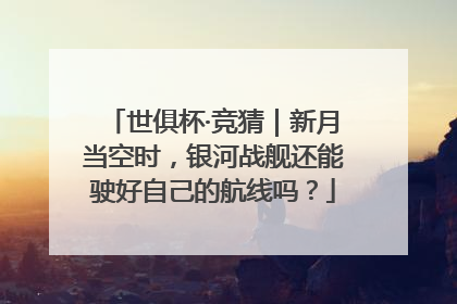 世俱杯·竞猜｜新月当空时，银河战舰还能驶好自己的航线吗？
