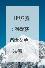 世乒赛：孙颖莎晋级女单决赛