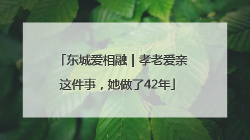 东城爱相融｜孝老爱亲这件事，她做了42年
