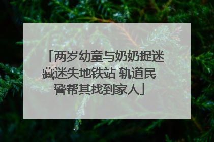 两岁幼童与奶奶捉迷藏迷失地铁站 轨道民警帮其找到家人
