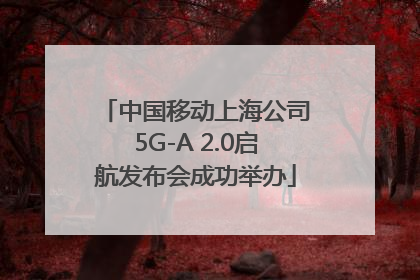 中国移动上海公司5G-A 2.0启航发布会成功举办