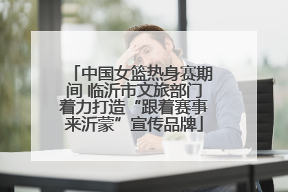 中国女篮热身赛期间 临沂市文旅部门着力打造“跟着赛事来沂蒙”宣传品牌