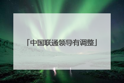 中国联通领导有调整