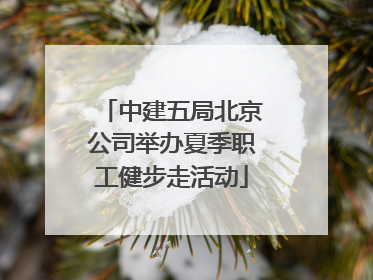 中建五局北京公司举办夏季职工健步走活动